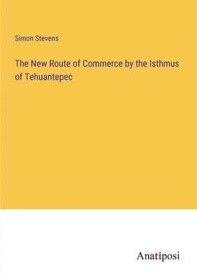 New Route of Commerce by the Isthmus of Tehuantepec