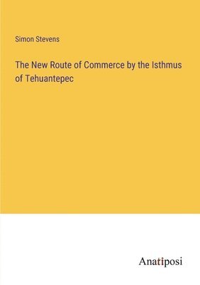 The New Route of Commerce by the Isthmus of Tehuantepec 1