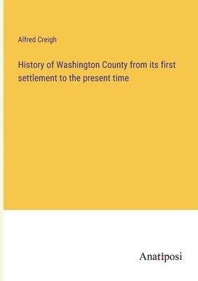 Alfred Creigh - History of Washington County from its first settlement to the present time, Häftad