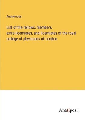 List of the fellows, members, extra-licentiates, and licentiates of the royal college of physicians of London 1