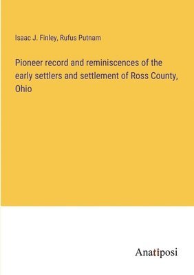 bokomslag Pioneer record and reminiscences of the early settlers and settlement of Ross County, Ohio