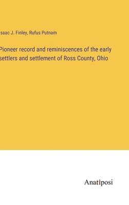 Isaac J Finley, Rufus Putnam, Isaac J. Finley - Pioneer record and reminiscences of the early settlers and settlement of Ross County, Ohio, Inbunden