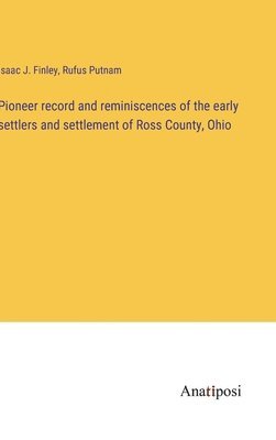 Pioneer record and reminiscences of the early settlers and settlement of Ross County, Ohio 1