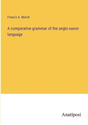 bokomslag A comparative grammar of the anglo-saxon language