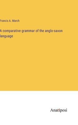 Francis a March, Francis a. March, Francis A. March - comparative grammar of the anglo-saxon language, Inbunden
