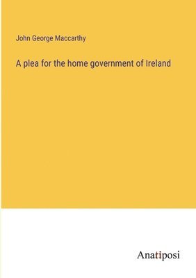 A plea for the home government of Ireland 1