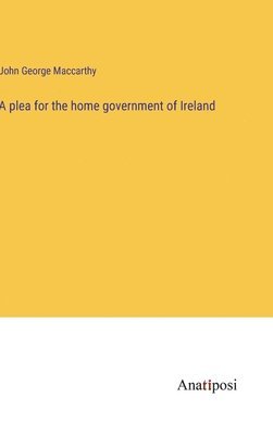 bokomslag A plea for the home government of Ireland