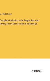 bokomslag Complete Herbalist or the People their own Physicians by the use Nature's Remedies