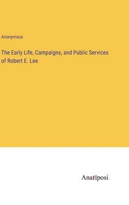 bokomslag Early Life, Campaigns, and Public Services of Robert E. Lee
