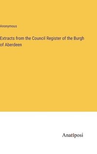 bokomslag Extracts from the Council Register of the Burgh of Aberdeen