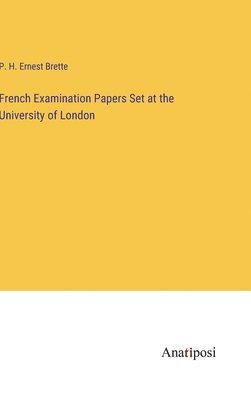 P H Ernest Brette, P. H. Ernest Brette - French Examination Papers Set at the University of London, Inbunden