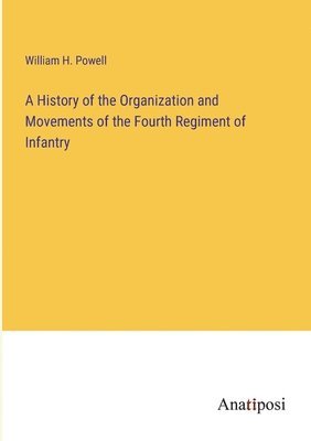 History of the Organization and Movements of the Fourth Regiment of Infantry