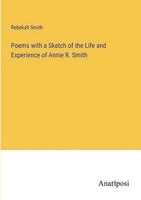 bokomslag Poems with a Sketch of the Life and Experience of Annie R. Smith
