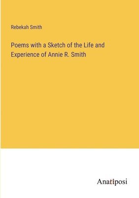 bokomslag Poems with a Sketch of the Life and Experience of Annie R. Smith