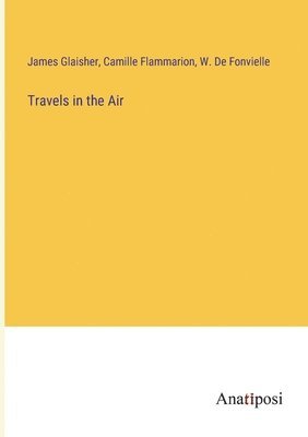 Camille Flammarion, James Glaisher, Wildrid De Fonvielle - Travels in the Air, Häftad