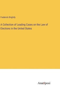 bokomslag A Collection of Leading Cases on the Law of Elections in the United States