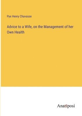 bokomslag Advice to a Wife, on the Management of her Own Health