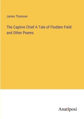 James Thomson - Captive Chief A Tale of Flodden Field and Other Poems, Häftad