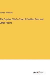 bokomslag The Captive Chief A Tale of Flodden Field and Other Poems