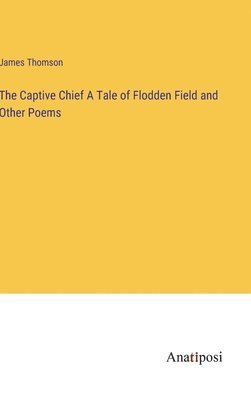 Captive Chief A Tale of Flodden Field and Other Poems