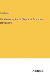 bokomslag The Elementary French Class Book for the use of Beginners