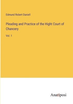Edmund Robert Daniell - Pleading and Practice of the Hight Court of Chancery, Häftad