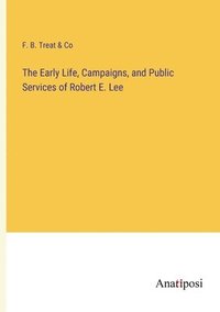 bokomslag Early Life, Campaigns, and Public Services of Robert E. Lee
