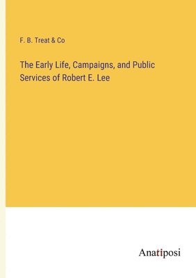 bokomslag Early Life, Campaigns, and Public Services of Robert E. Lee