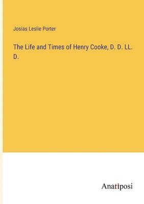 The Life and Times of Henry Cooke, D. D. LL. D. 1