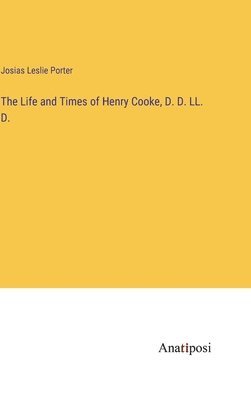 The Life and Times of Henry Cooke, D. D. LL. D. 1