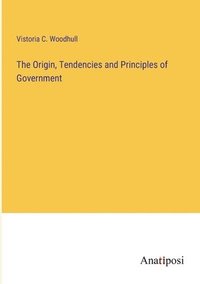 bokomslag The Origin, Tendencies and Principles of Government