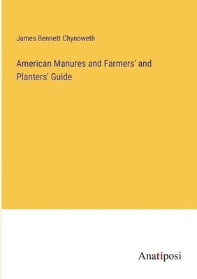 American Manures and Farmers' and Planters' Guide 1