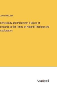 bokomslag Christianity and Positivism a Series of Lectures to the Times on Natural Theology and Apologetics