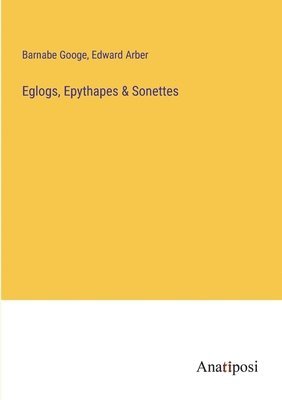 Barnabe Googe, Edward Arber - Eglogs, Epythapes & Sonettes, Häftad