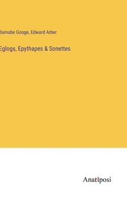 Barnabe Googe, Edward Arber - Eglogs, Epythapes & Sonettes, Inbunden