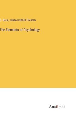 G Raue, Johan Gottlies Dressler, G. Raue - Elements of Psychology, Inbunden