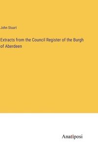bokomslag Extracts from the Council Register of the Burgh of Aberdeen