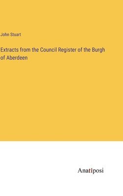 Extracts from the Council Register of the Burgh of Aberdeen 1