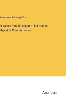 Extracts From the Report of her Britanic Majestu's Commissioners 1