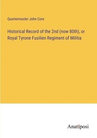 bokomslag Historical Record of the 2nd (now 80th), or Royal Tyrone Fusilien Regiment of Militia