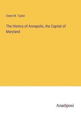 bokomslag The History of Annapolis, the Capital of Maryland