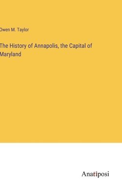 bokomslag The History of Annapolis, the Capital of Maryland