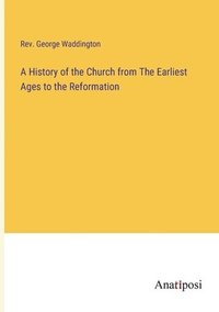 bokomslag A History of the Church from The Earliest Ages to the Reformation