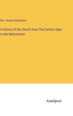 bokomslag A History of the Church from The Earliest Ages to the Reformation