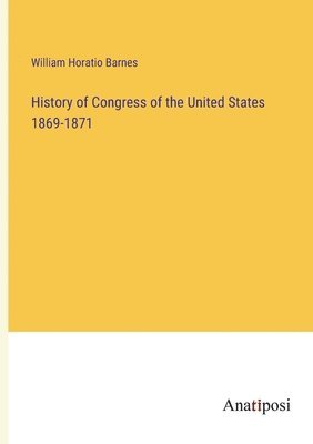William Horatio Barnes - History of Congress of the United States 1869-1871, Häftad