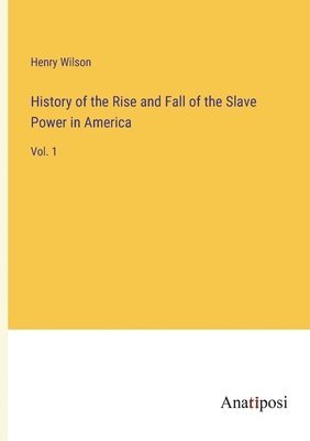 History of the Rise and Fall of the Slave Power in America 1