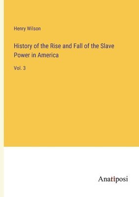 Henry Wilson - History of the Rise and Fall of the Slave Power in America, Häftad