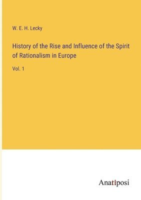 History of the Rise and Influence of the Spirit of Rationalism in Europe 1