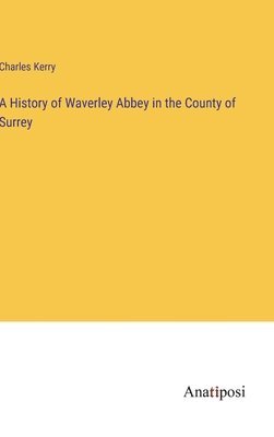 bokomslag A History of Waverley Abbey in the County of Surrey