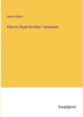 Henry Alford - How to Study the New Testament, Häftad
